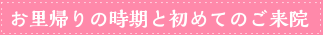 お里帰りの時期と初めてのご来院